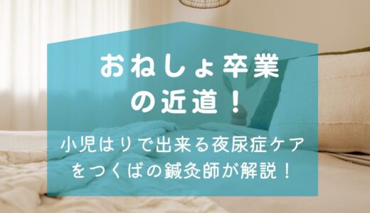 おねしょ卒業の近道！小児はりで出来る事をつくばの鍼灸師ママが解説